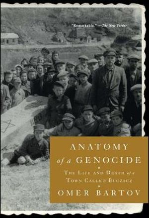 Anatomy of a Genocide : Life and Death of a Town Called Buczacz - Omer Bartov