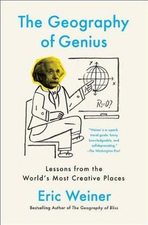 The Geography of Genius : Lessons from the World's Most Creative Places - Eric Weiner