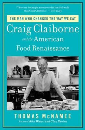 The Man Who Changed the Way We Eat : Craig Claiborne and the American Food Renaissance - Thomas McNamee