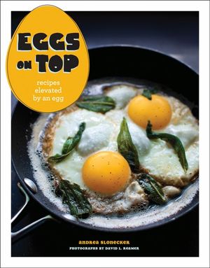 Eggs on Top : Recipes Elevated by an Egg - Andrea Slonecker