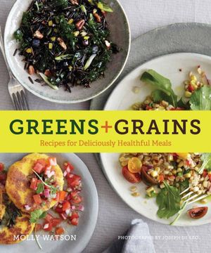 Greens + Grains : Recipes for Deliciously Healthful Meals - Molly Watson