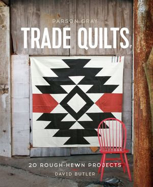 Parson Gray Trade Quilts : 20 Rough-Hewn Projects - David Butler