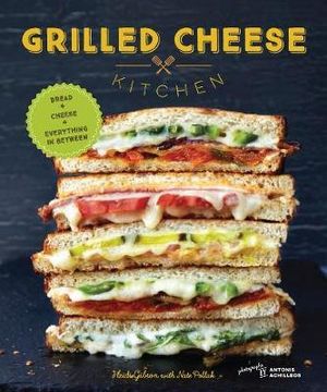 Grilled Cheese Kitchen : Bread + Cheese + Everything in Between - Heidi Gibson