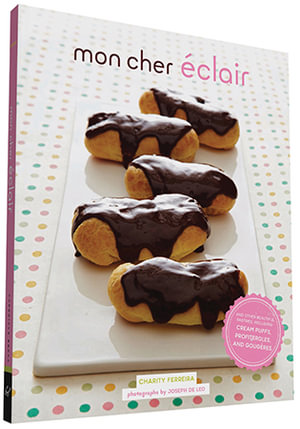 Mon Cher Eclair : And Other Beautiful Pastries, Including Cream Puffs, Profiteroles, and Gougeres - Charity Ferreira