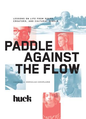 Paddle Against the Flow : Lessons on Life from Doers, Creators, and Cultural Rebels - Huck Magazine