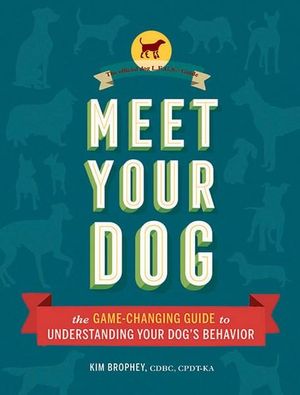 Meet Your Dog : The Game-Changing Guide to Understanding Your Dog's Behavior - Kim Brophey