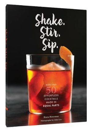 Shake. Stir. Sip. : More Than 50 Effortless Cocktails Made in Equal Parts - Kara Newman