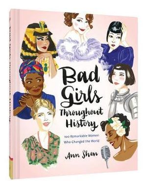 Bad Girls Throughout History : 100 Remarkable Women Who Changed the World - Ann Shen