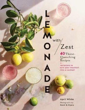 Lemonade with Zest : 40 thirst-quenching recipes - April White