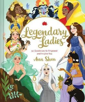 Legendary Ladies : 50 Goddesses to Empower and Inspire You - Ann Shen