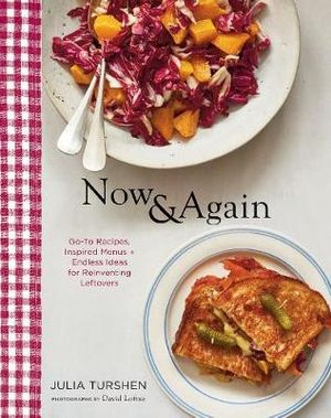 Now & Again : Inspired Menus, Go-To Recipes + Endless Ideas for Reinventing Leftovers - Julia Turshen