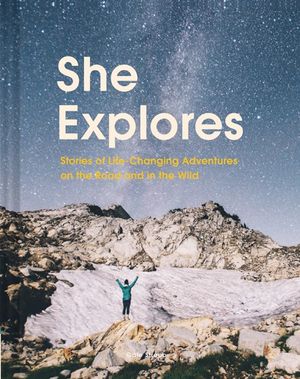 She Explores : Stories of Life-Changing Adventures on the Road and in the Wild - Gale Straub