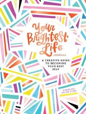 Your Brightest Life Journal : A Creative Guide to Becoming Your Best Self - Caroline Kelso Zook