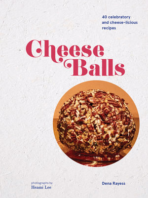 Cheeseballs : 40 Celebratory and Cheese-licious Recipes - Dena Rayess