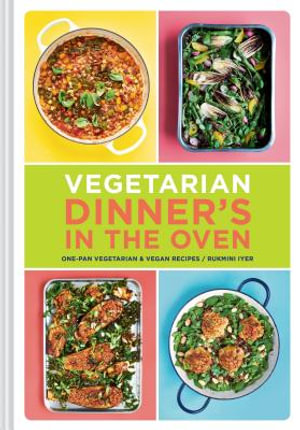 Vegetarian Dinner's in the Oven : One-Pan Vegetarian and Vegan Recipes - Rukmini Iyer