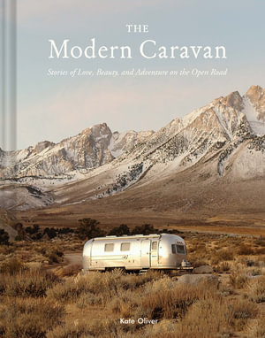 The Modern Caravan : Stories of Love, Beauty, and Adventure on the Open Road - Kate OLIVER