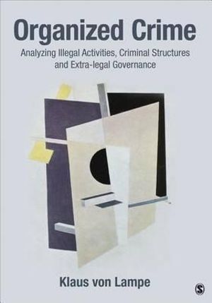 Organized Crime : Analyzing Illegal Activities, Criminal Structures, and Extra-Legal Governance - Klaus von Lampe