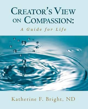 Creator's View on Compassion : A Guide for Life - Katherine F. Bright Nd