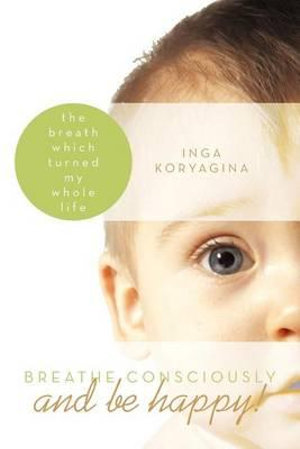 Breathe Consciously and Be Happy! : The Breath Which Turned My Whole Life - Inga Koryagina