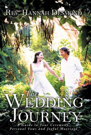 The Wedding Journey : A Guide to Your Ceremony, Personal Vows & Joyful Marriage - Rev Hannah Desmond