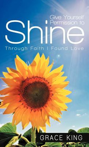 Give Yourself Permission to Shine : Through Faith I Found Love - Grace King