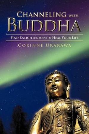 Channeling with Buddha : Find Enlightenment to Heal Your Life - Corinne Urakawa