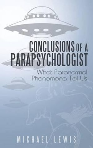 Conclusions of a Parapsychologist : What Paranormal Phenomena Tell Us - Michael Lewis