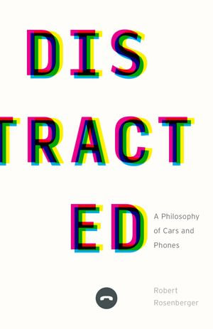 Distracted : A Philosophy of Cars and Phones - Robert Rosenberger