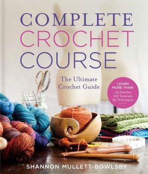 Complete Crochet Course : The Ultimate Reference Guide - Shannon Mullett-Bowlsby