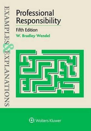 Examples & Explanations for Professional Responsibility : Examples & Explanations - W Bradley Wendel