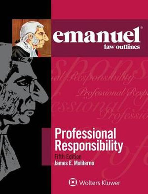 Emanuel Law Outlines for Professional Responsibility : Emanuel Law Outlines - James E Moliterno