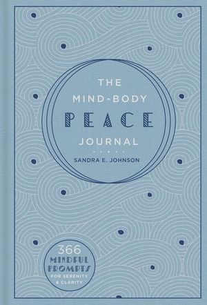 The Mind-Body Peace Journal : 366 Mindful Prompts for Serenity and Clarity - Sandra E. Johnson