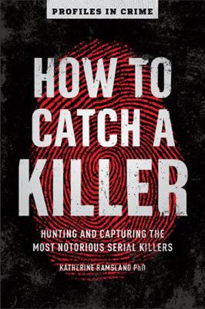 How to Catch a Killer : Hunting and Capturing the World's Most Notorious Serial Killers - Katherine Ramsland