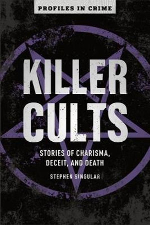 Killer Cults : Stories of Charisma, Deceit, and Death - Stephen Singular