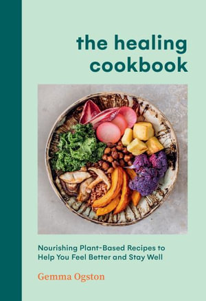 The Healing Cookbook : Nourishing Plant-Based Recipes to Help You Feel Better and Stay Well - Gemma Ogston