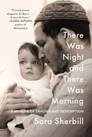 There Was Night and There Was Morning : A Memoir of Trauma and Redemption - Sara Sherbill