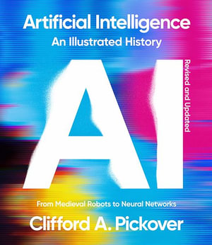 Artificial Intelligence: An Illustrated History : From Medieval Robots to Neural Networks - Clifford A. Pickover