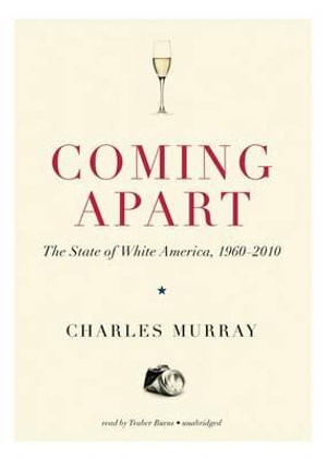 Coming Apart Lib/E : The State of White America, 1960-2010 - Charles Murray