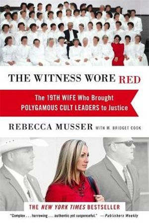 The Witness Wore Red : The 19th Wife Who Helped to Bring Down a Polygamous Cult - Rebecca Musser