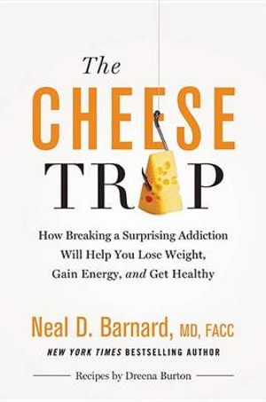 The Cheese Trap : How Breaking a Surprising Addiction Will Help You Lose Weight, Gain Energy, and Get Healthy - Neal D Barnard