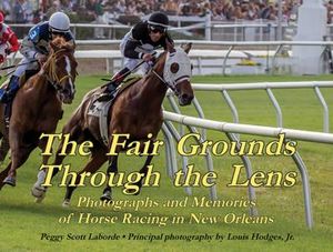 Fair Grounds Through the Lens, The : Photographs and Memories of Horse Racing in New Orleans - Peggy Laborde