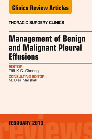 Management of Benign and Malignant Pleural Effusions, An Issue of Thoracic Surgery Clinics : The Clinics: Surgery : Book Volume 23-1 - Cliff K.C. Choong