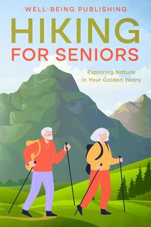 Hiking For Seniors : Exploring Nature in Your Golden Years - Well-Being Publishing