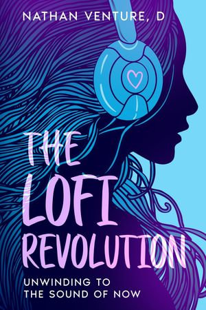 The Lofi Revolution : Unwinding to the Sound of Now - Nathan Venture