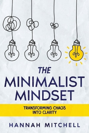 The Minimalist Mindset : Transforming Chaos into Clarity - Hannah Mitchell