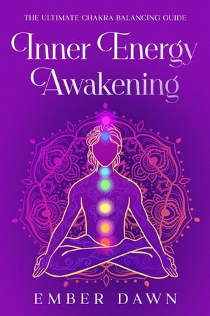 Inner Energy Awakening : The Ultimate Chakra Balancing Guide - Ember Dawn