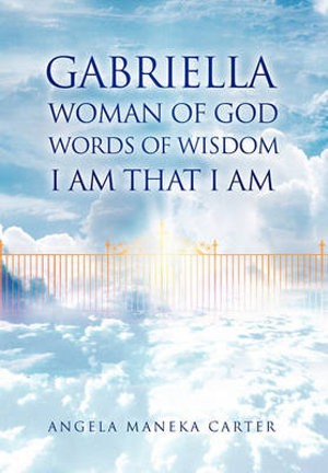 Gabriella Woman of God Words of Wisdom I Am That I Am - Angela Maneka Carter