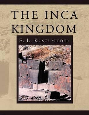 The Inca Kingdom - E. L. Koschmieder