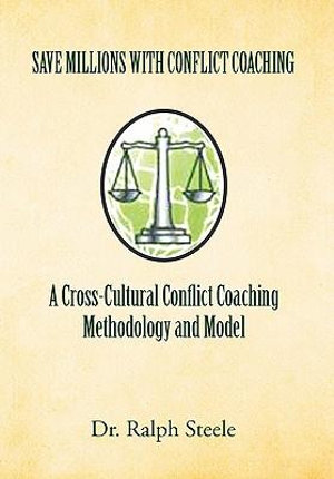 Save Millions with Conflict Coaching a Cross-Cultural Conflict Coaching Methodology and Model : Integrating Hofstede Cultural Factors Present Within Growing Cultural Groups to Construct a Conflict Coaching Paradigm - Ralph Steele