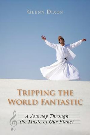 Tripping the World Fantastic : A Journey Through the Music of Our Planet - Glenn Dixon